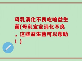 母乳消化不良吃啥益生菌(母乳宝宝消化不良，这些益生菌可以帮助！)