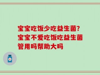 宝宝吃饭少吃益生菌？宝宝不爱吃饭吃益生菌管用吗帮助大吗