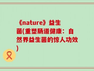 《nature》益生菌(重塑肠道健康：自然界益生菌的惊人功效)