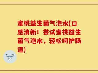 蜜桃益生菌气泡水(口感清新！尝试蜜桃益生菌气泡水，轻松呵护肠道)