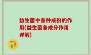 益生菌中各种成份的作用(益生菌各成分作用详解)