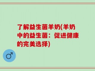 了解益生菌羊奶(羊奶中的益生菌：促进健康的完美选择)