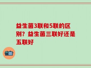益生菌3联和5联的区别？益生菌三联好还是五联好