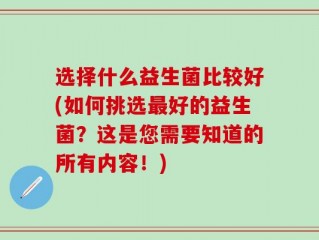选择什么益生菌比较好(如何挑选最好的益生菌？这是您需要知道的所有内容！)