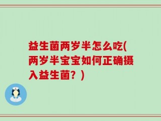 益生菌两岁半怎么吃(两岁半宝宝如何正确摄入益生菌？)