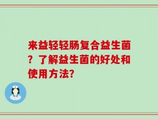 来益轻轻肠复合益生菌？了解益生菌的好处和使用方法？