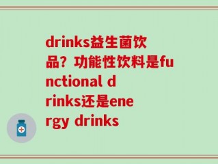 drinks益生菌饮品？功能性饮料是functional drinks还是energy drinks