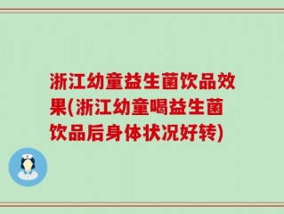 浙江幼童益生菌饮品效果(浙江幼童喝益生菌饮品后身体状况好转)