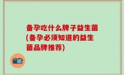 备孕吃什么牌子益生菌(备孕必须知道的益生菌品牌推荐)
