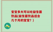 宝宝多大可以吃益生菌饮品(益生菌饮品适合几个月的宝宝？)