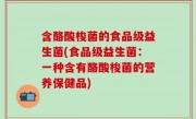 含酪酸梭菌的食品级益生菌(食品级益生菌：一种含有酪酸梭菌的营养保健品)
