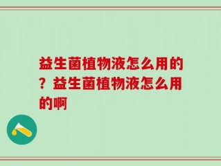 益生菌植物液怎么用的？益生菌植物液怎么用的啊
