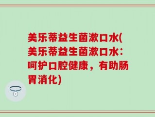 美乐蒂益生菌漱口水(美乐蒂益生菌漱口水：呵护口腔健康，有助肠胃消化)