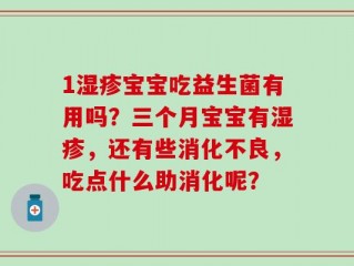 1湿疹宝宝吃益生菌有用吗？三个月宝宝有湿疹，还有些消化不良，吃点什么助消化呢？