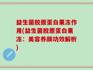益生菌胶原蛋白果冻作用(益生菌胶原蛋白果冻：美容养颜功效解析)