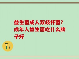 益生菌成人双歧杆菌？成年人益生菌吃什么牌子好