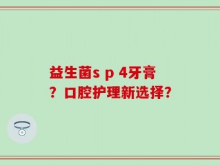 益生菌s p 4牙膏？口腔护理新选择？