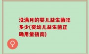 没满月的婴儿益生菌吃多少(婴幼儿益生菌正确用量指南)