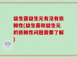 益生菌益生元有没有依赖性(益生菌和益生元的依赖性问题需要了解)