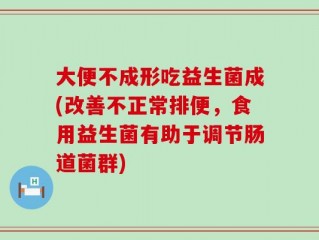 大便不成形吃益生菌成(改善不正常排便，食用益生菌有助于调节肠道菌群)