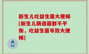 新生儿吃益生菌大便稀(新生儿肠道菌群不平衡，吃益生菌导致大便稀)