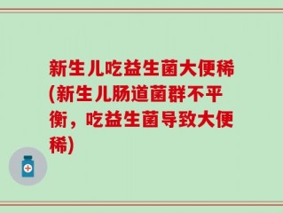 新生儿吃益生菌大便稀(新生儿肠道菌群不平衡，吃益生菌导致大便稀)