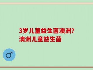 3岁儿童益生菌澳洲？澳洲儿童益生菌