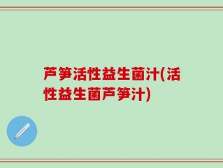 芦笋活性益生菌汁(活性益生菌芦笋汁)