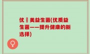 优箤美益生菌(优质益生菌——提升健康的新选择)
