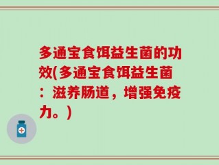 多通宝食饵益生菌的功效(多通宝食饵益生菌：滋养肠道，增强免疫力。)