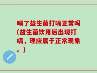 喝了益生菌打嗝正常吗(益生菌饮用后出现打嗝，理应属于正常现象。)