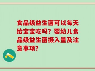 食品级益生菌可以每天给宝宝吃吗？婴幼儿食品级益生菌摄入量及注意事项？