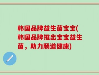 韩国品牌益生菌宝宝(韩国品牌推出宝宝益生菌，助力肠道健康)