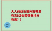 大人的益生菌外面哪里有卖(益生菌哪些地方有售？)