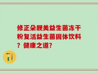 修正朵靓美益生菌冻干粉复活益生菌固体饮料？健康之道？