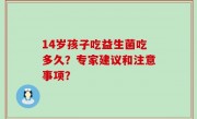 14岁孩子吃益生菌吃多久？专家建议和注意事项？