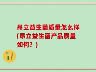 昂立益生菌质量怎么样(昂立益生菌产品质量如何？)