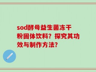 sod酵母益生菌冻干粉固体饮料？探究其功效与制作方法？