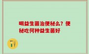 喝益生菌治便秘么？便秘吃何种益生菌好