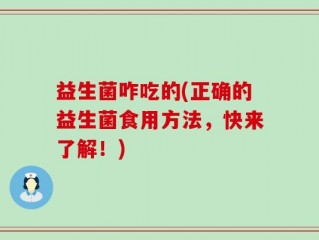 益生菌咋吃的(正确的益生菌食用方法，快来了解！)