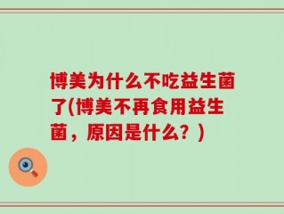 博美为什么不吃益生菌了(博美不再食用益生菌，原因是什么？)