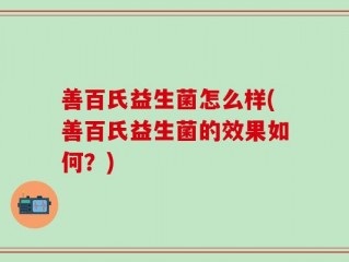 善百氏益生菌怎么样(善百氏益生菌的效果如何？)