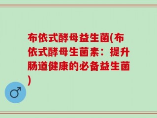 布依式酵母益生菌(布依式酵母生菌素：提升肠道健康的必备益生菌)