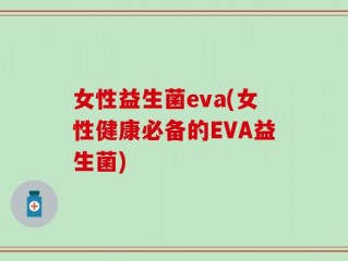 女性益生菌eva(女性健康必备的EVA益生菌)