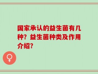 国家承认的益生菌有几种？益生菌种类及作用介绍？