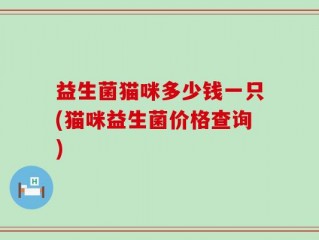 益生菌猫咪多少钱一只(猫咪益生菌价格查询)