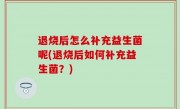 退烧后怎么补充益生菌呢(退烧后如何补充益生菌？)