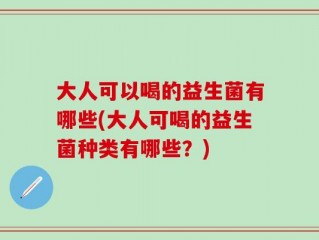 大人可以喝的益生菌有哪些(大人可喝的益生菌种类有哪些？)
