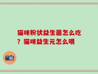猫咪粉状益生菌怎么吃？猫咪益生元怎么喂