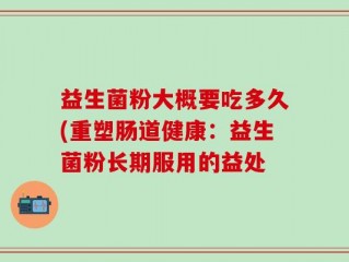 益生菌粉大概要吃多久(重塑肠道健康：益生菌粉长期服用的益处